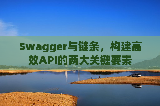 Swagger与链条，构建高效API的两大关键要素